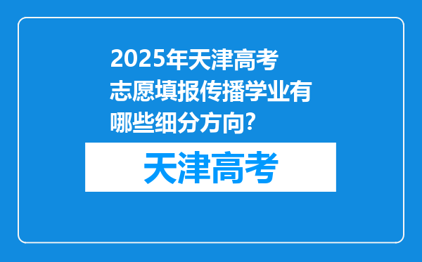 2025年天津高考志愿填报传播学业有哪些细分方向？