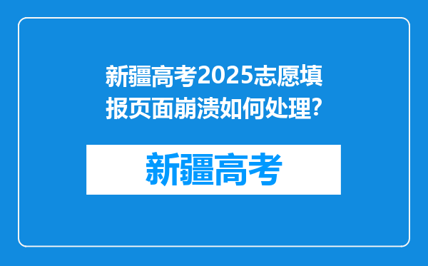 新疆高考2025志愿填报页面崩溃如何处理？