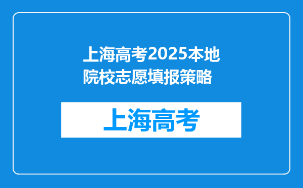 上海高考2025本地院校志愿填报策略