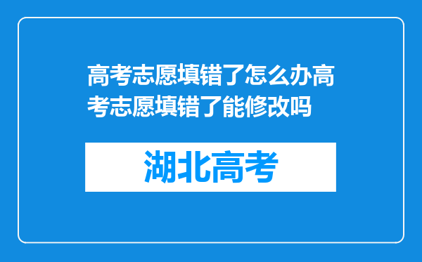高考志愿填错了怎么办高考志愿填错了能修改吗