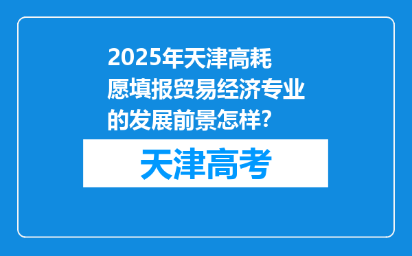 2025年天津高耗愿填报贸易经济专业的发展前景怎样？