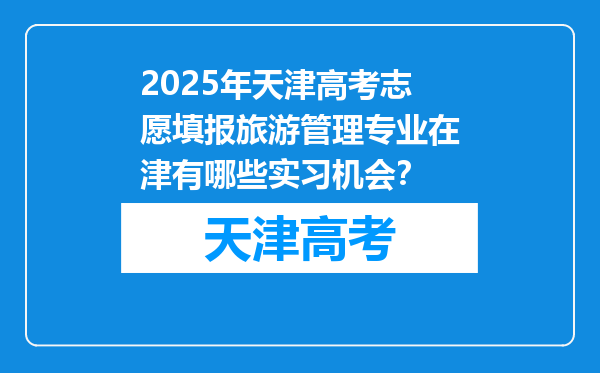 2025年天津高考志愿填报旅游管理专业在津有哪些实习机会？
