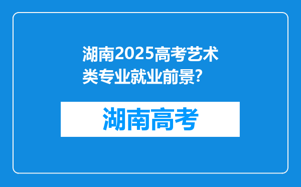 湖南2025高考艺术类专业就业前景？