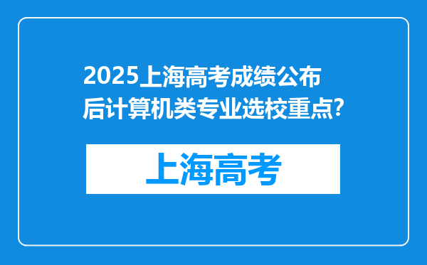 2025上海高考成绩公布后计算机类专业选校重点？