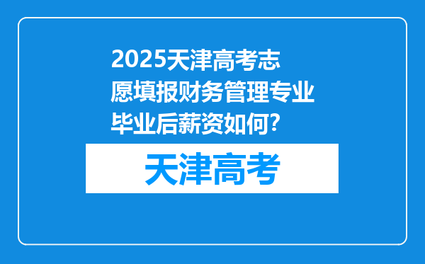 2025天津高考志愿填报财务管理专业毕业后薪资如何？