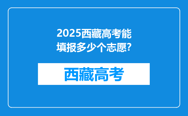2025西藏高考能填报多少个志愿？