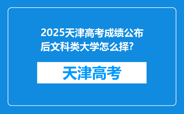 2025天津高考成绩公布后文科类大学怎么择？
