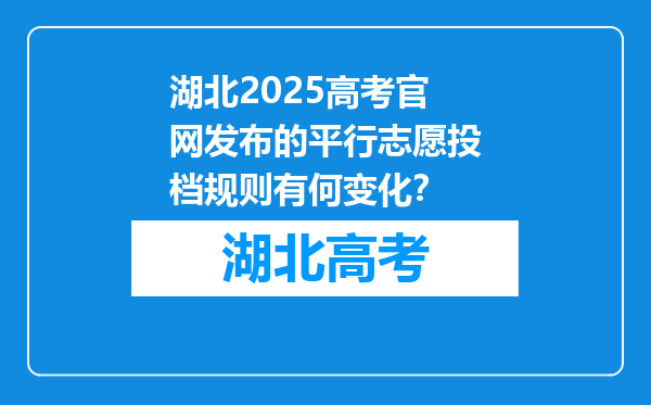 湖北2025高考官网发布的平行志愿投档规则有何变化？