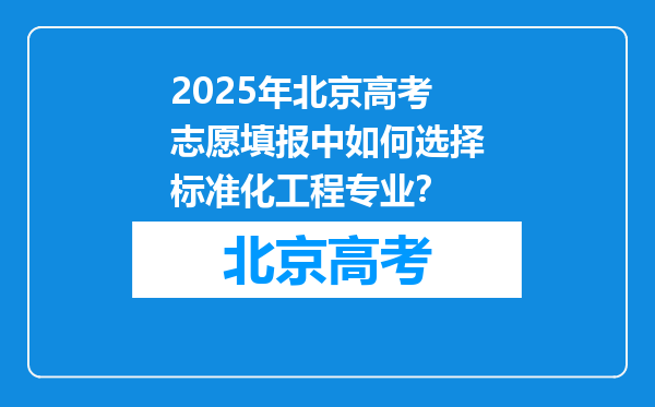 2025年北京高考志愿填报中如何选择标准化工程专业？