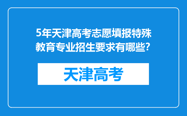5年天津高考志愿填报特殊教育专业招生要求有哪些？