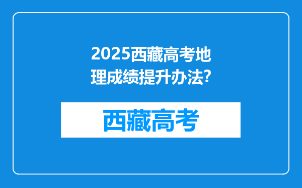 2025西藏高考地理成绩提升办法？