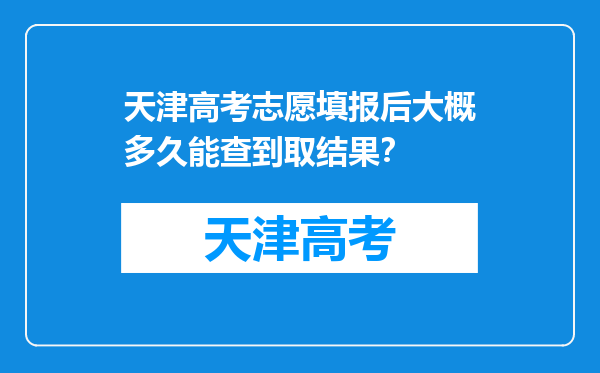 天津高考志愿填报后大概多久能查到取结果？