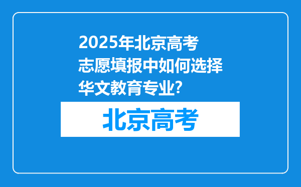 2025年北京高考志愿填报中如何选择华文教育专业？