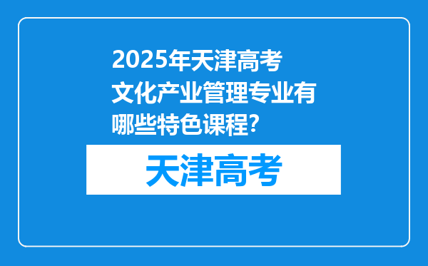 2025年天津高考文化产业管理专业有哪些特色课程？
