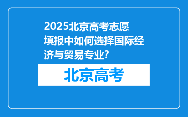 2025北京高考志愿填报中如何选择国际经济与贸易专业？