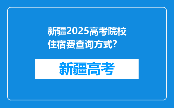 新疆2025高考院校住宿费查询方式？