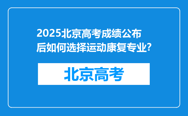 2025北京高考成绩公布后如何选择运动康复专业？