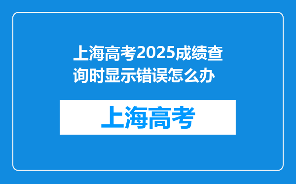 上海高考2025成绩查询时显示错误怎么办