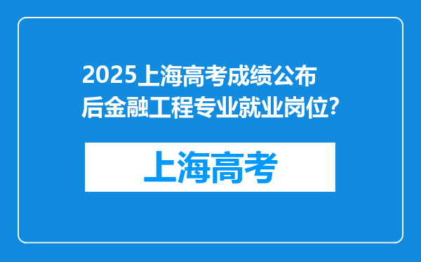2025上海高考成绩公布后金融工程专业就业岗位？