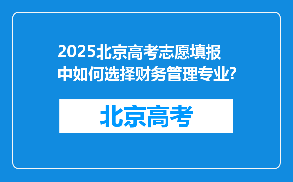 2025北京高考志愿填报中如何选择财务管理专业？