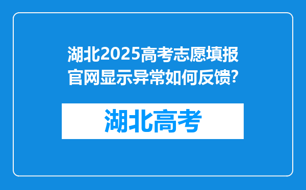 湖北2025高考志愿填报官网显示异常如何反馈？