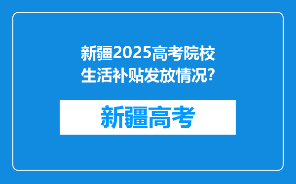 新疆2025高考院校生活补贴发放情况？