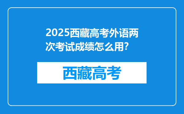 2025西藏高考外语两次考试成绩怎么用？