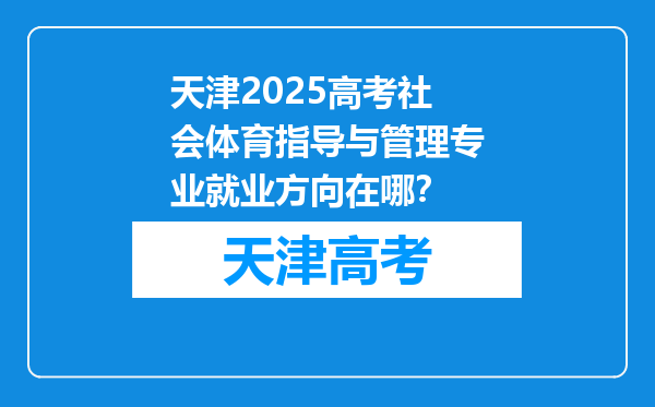 天津2025高考社会体育指导与管理专业就业方向在哪？