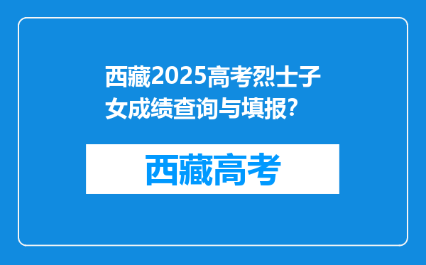 西藏2025高考烈士子女成绩查询与填报？
