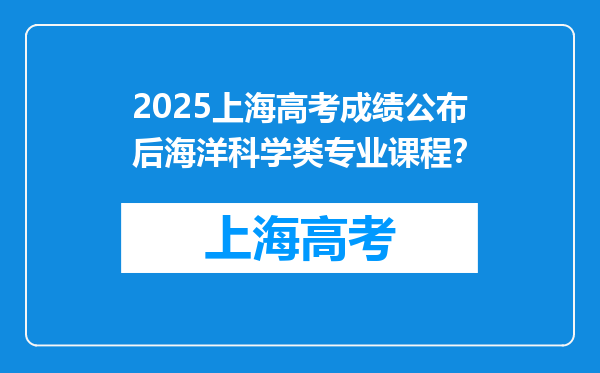 2025上海高考成绩公布后海洋科学类专业课程？
