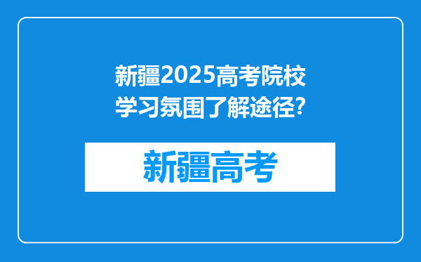 新疆2025高考院校学习氛围了解途径？