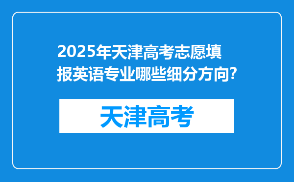 2025年天津高考志愿填报英语专业哪些细分方向？