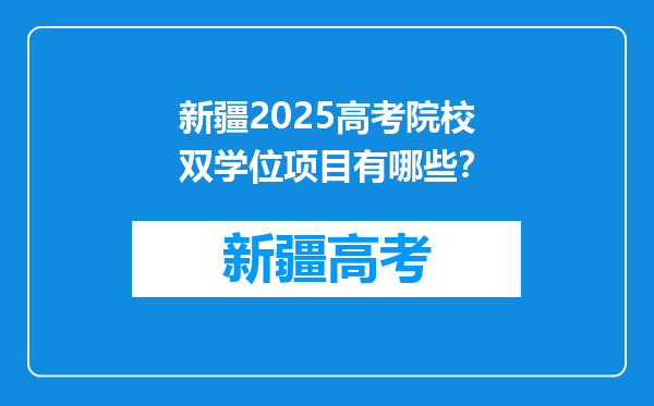新疆2025高考院校双学位项目有哪些？