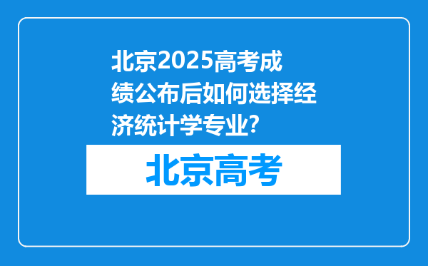 北京2025高考成绩公布后如何选择经济统计学专业？
