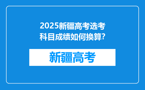 2025新疆高考选考科目成绩如何换算？