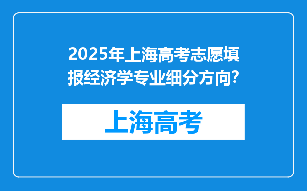 2025年上海高考志愿填报经济学专业细分方向？