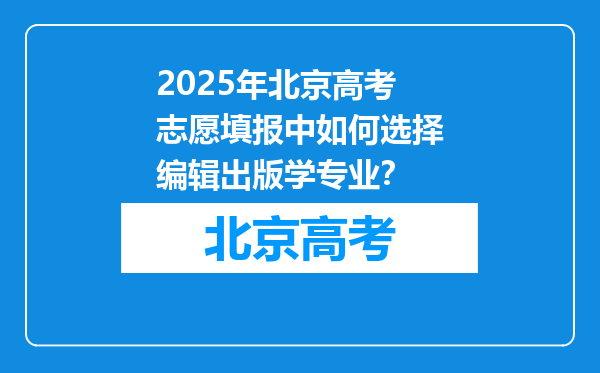 2025年北京高考志愿填报中如何选择编辑出版学专业？