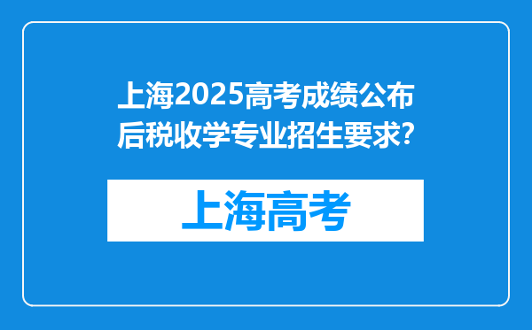 上海2025高考成绩公布后税收学专业招生要求？