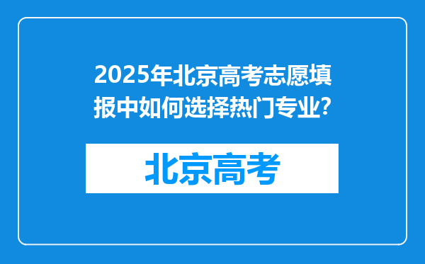 2025年北京高考志愿填报中如何选择热门专业？