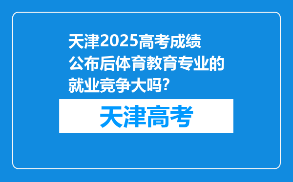 天津2025高考成绩公布后体育教育专业的就业竞争大吗？