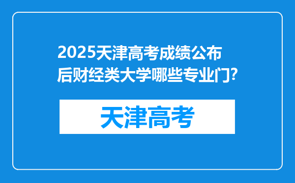 2025天津高考成绩公布后财经类大学哪些专业门？