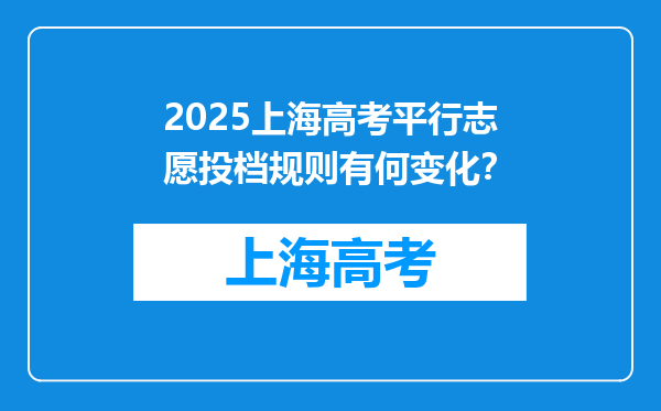 2025上海高考平行志愿投档规则有何变化？