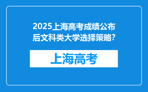 2025上海高考成绩公布后文科类大学选择策略？