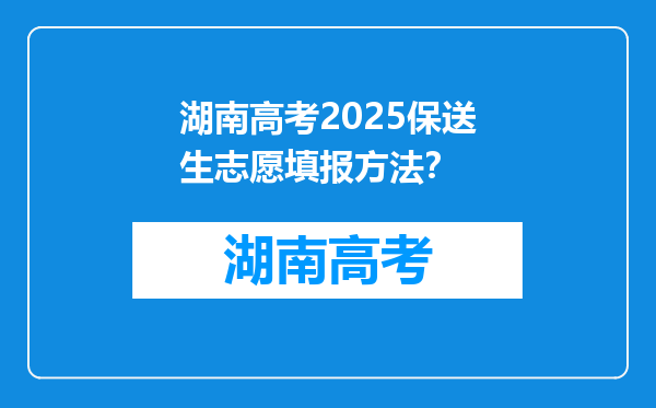 湖南高考2025保送生志愿填报方法？