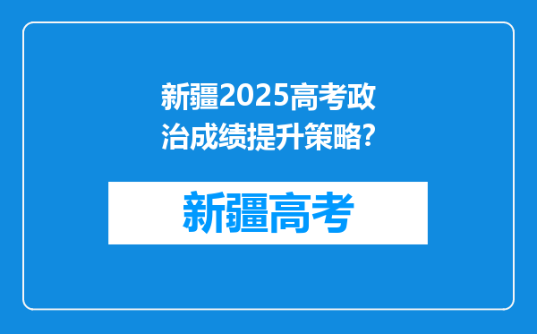 新疆2025高考政治成绩提升策略？