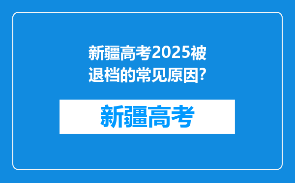 新疆高考2025被退档的常见原因？