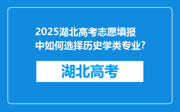 2025湖北高考志愿填报中如何选择历史学类专业？