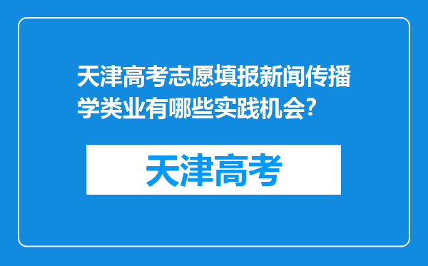 天津高考志愿填报新闻传播学类业有哪些实践机会？