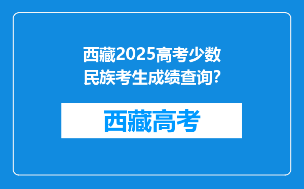 西藏2025高考少数民族考生成绩查询？