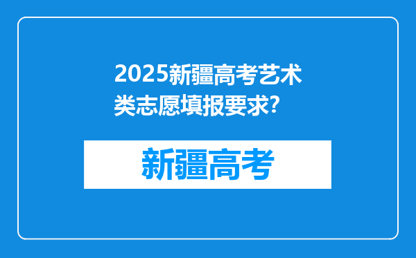 2025新疆高考艺术类志愿填报要求？